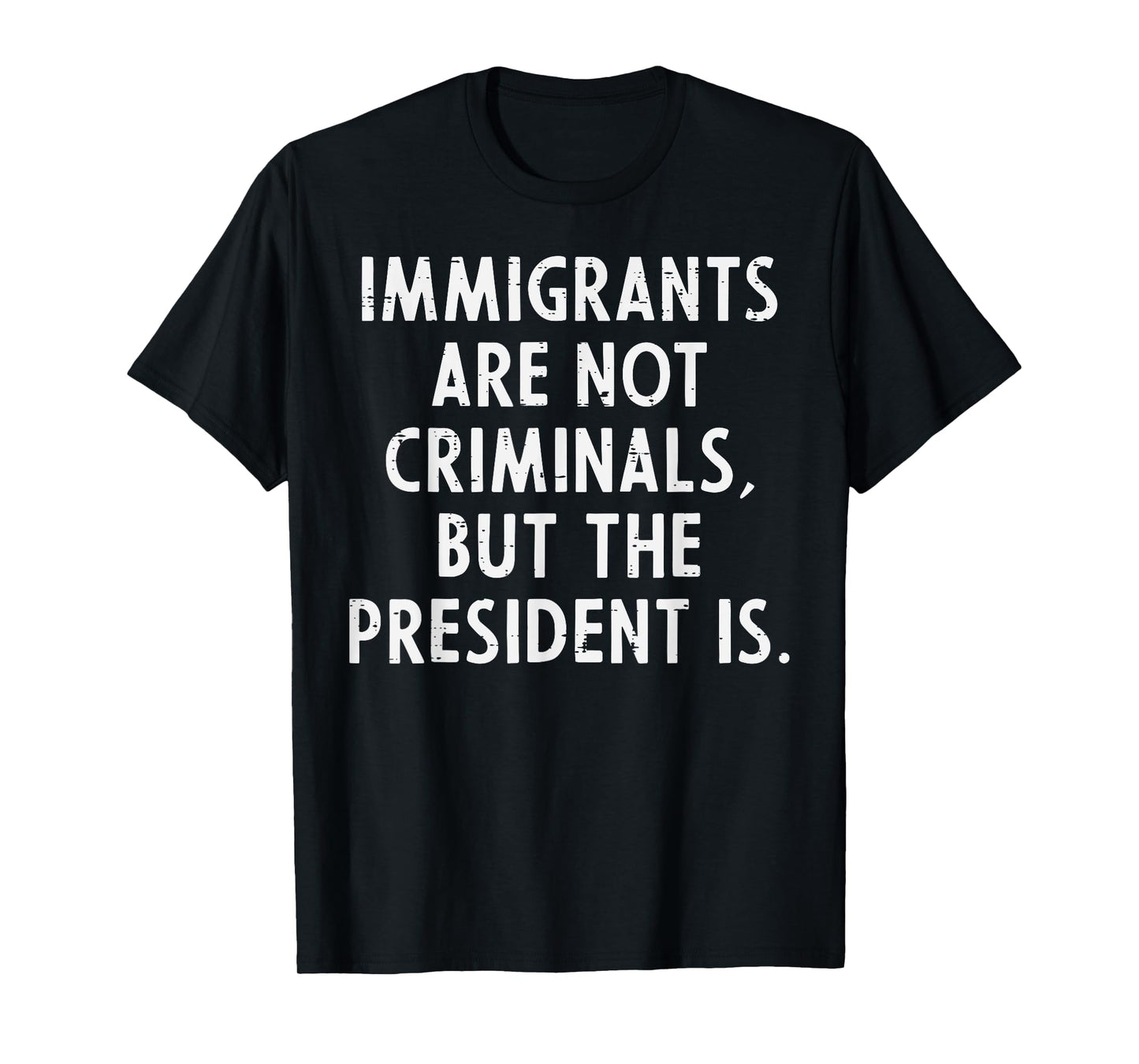 Immigrants Not Criminals President Protest Support Men Women T-Shirt