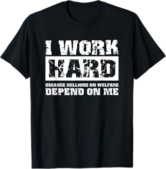 I Work Hard Because Millions On Welfare Depend On Me Funny T-Shirt