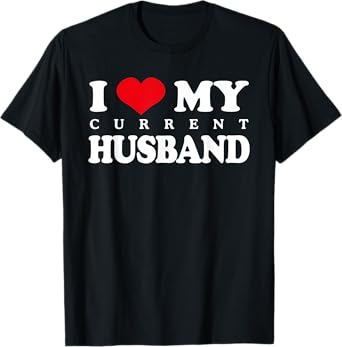 I Love My Current Husband, Funny Sarcastic Love Heart T-Shirt