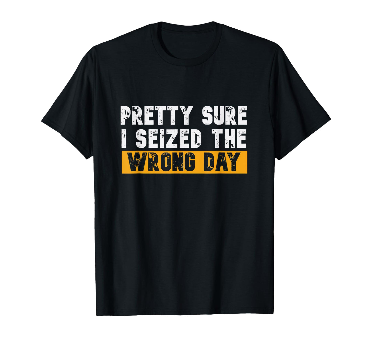 Pretty Sure I Seized The Wrong Day Carpe Diem Funny Novelty T-Shirt