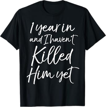 Funny 1st Anniversary 1 Year in and I Haven't Killed Him Yet T-Shirt