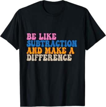 Be Like Subtraction And Make A Difference Funny Math Teacher T-Shirt
