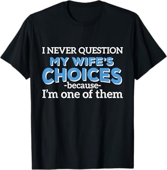 I Never Question My Wife's Choices - Funny Husband T-Shirt