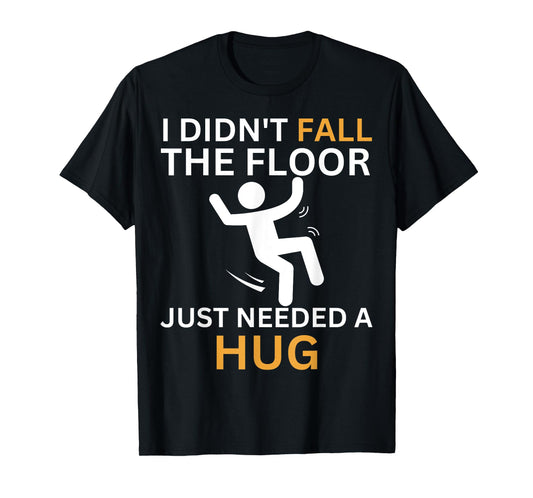 I Didn't Fall. The Floor Just Needed A Hug. Funny Quote T-Shirt