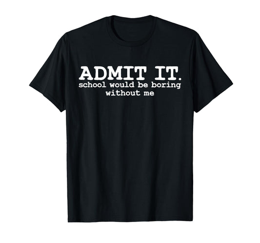Admit it School Would be Boring Without me Witty Saying T-Shirt