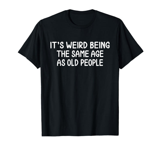 It's Weird Being The Same Age As Old People Birthday Party T-Shirt
