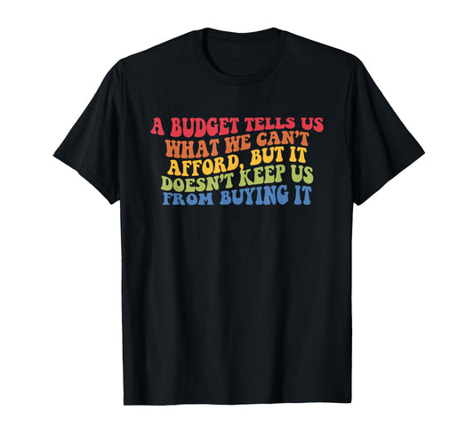 A Budget Tells Us What We Cant Afford But It Doesnt Keep Us T-Shirt