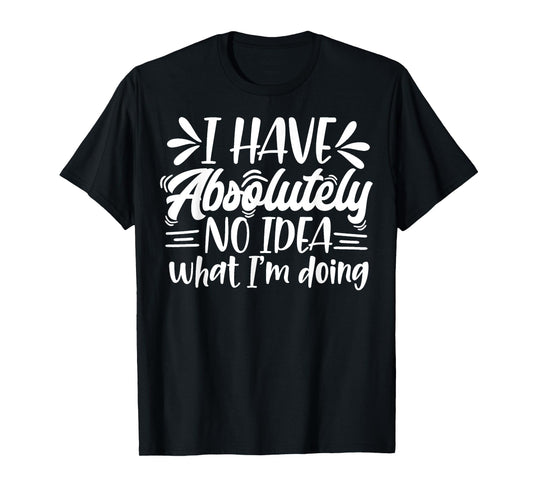 Sarcastic Funny I Have Absolutely No Idea What I'm Doing Mom T-Shirt
