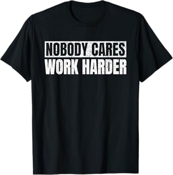 Nobody Cares Work Harder Military Motivational Funny Idea T-Shirt