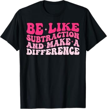Be Like Subtraction And Make A Difference Funny Math Teacher T-Shirt