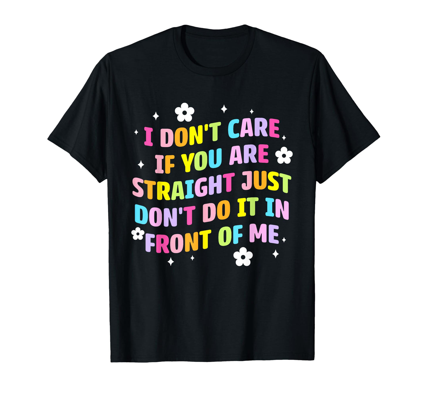 I Don't Care If You Are Straight Don't Do It In Front Of Me T-Shirt