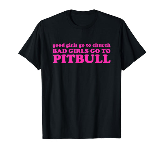 Good Girls Go To Church Bad Girls Go To Pitbull T-Shirt