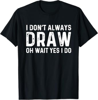 I Don't Always Draw Wait yes I Do | Sketch Painter T-Shirt
