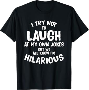 I Try Not To Laugh At My Own Jokes But We All Know T Shirt T-Shirt