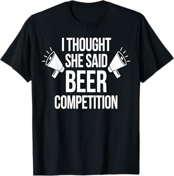 I Thought She Said Beer Competition Funny T-Shirt