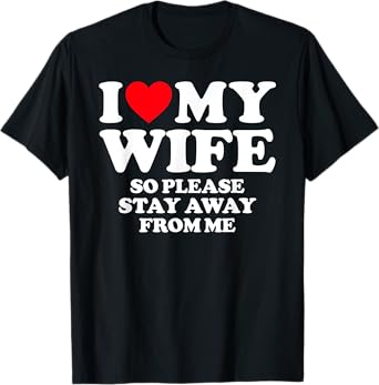 I Love My Wife I Love My Hot Wife So Stay Away T-Shirt