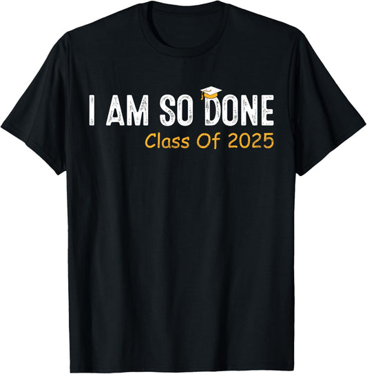 Class of 2025 I Am So Done Graduation For Him Her Women Men T-Shirt