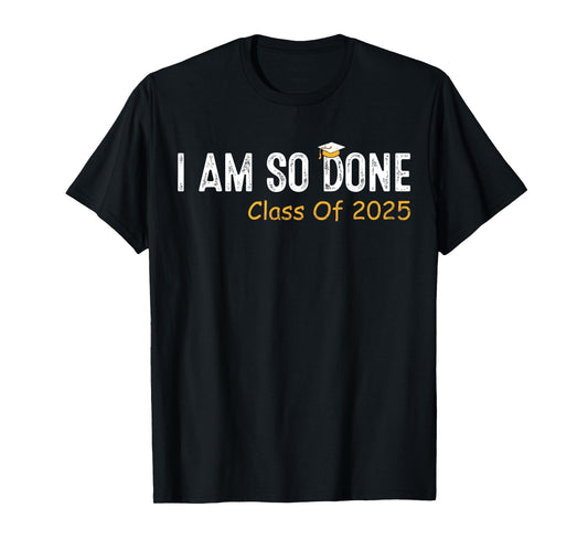 Class of 2025 I Am So Done Graduation For Him Her Women Men T-Shirt