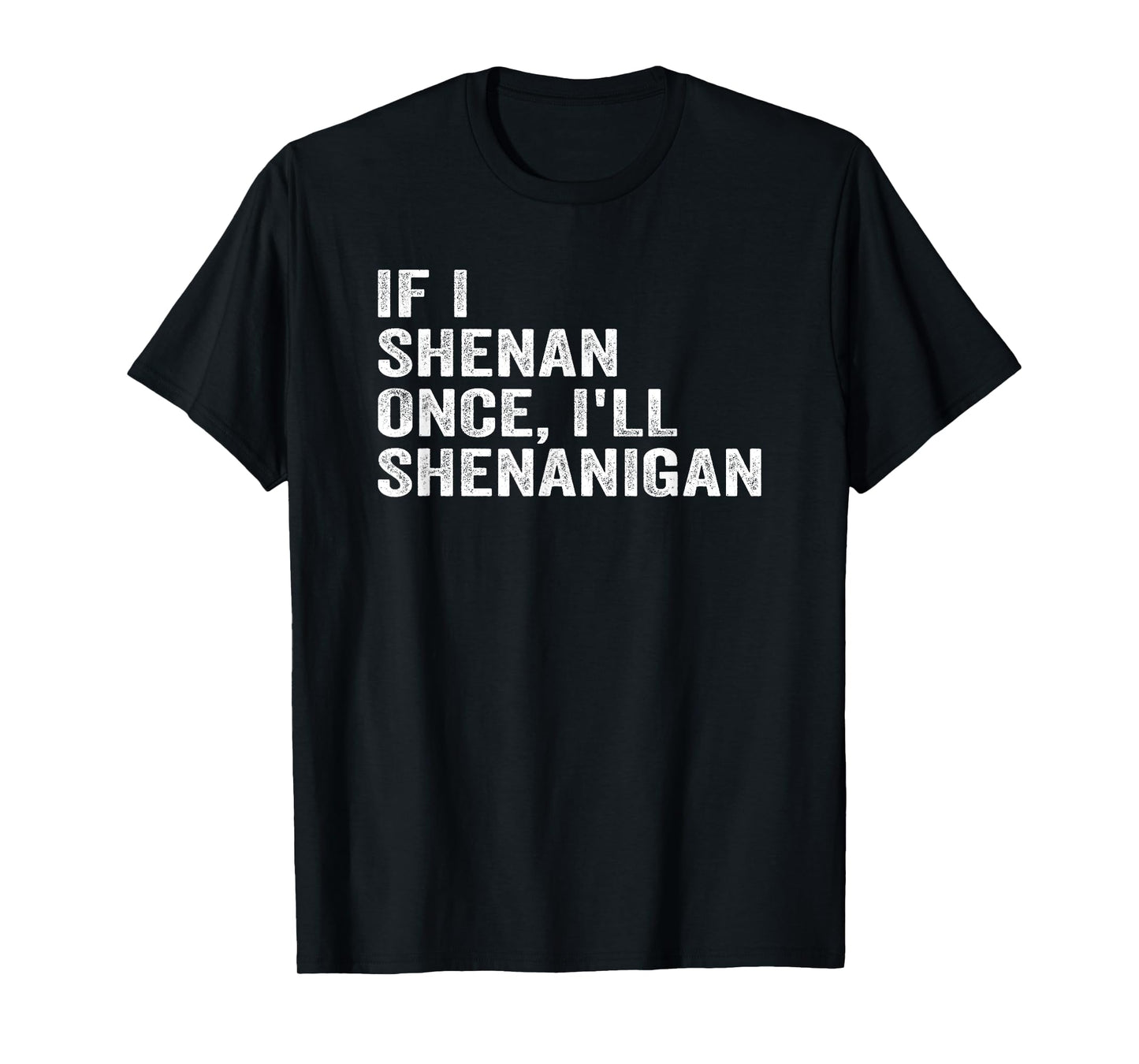 IF I SHENAN ONCE I'LL SHENANIGAN FUNNY QUOTE T-Shirt