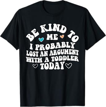 Be Kind To Me I Probably Lost An Argument With A Toddler T-Shirt