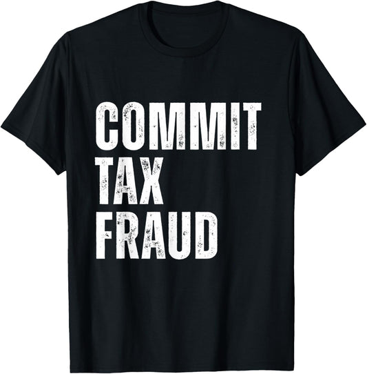 Commit Tax Fraud Funny Ironic Quote Art T-Shirt