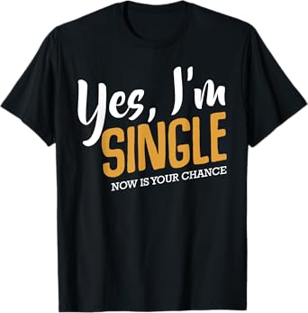 Yes I'm Single Now Is Your Chance Life Funny Quotes Sarcasm T-Shirt