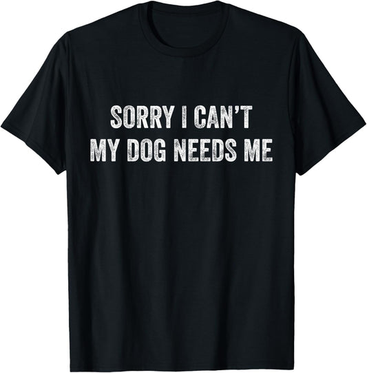 Sorry I Can't My Dog Needs Me T-Shirt Puppy Mom Dad Gift T-Shirt