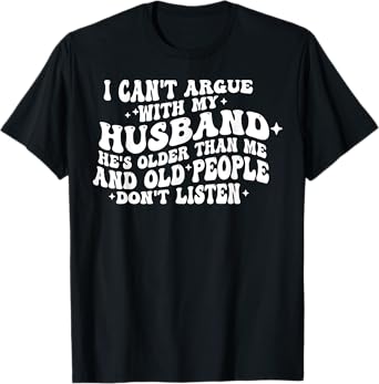 I Can't Argue With My Husband He's Old People Don't Listen T-Shirt