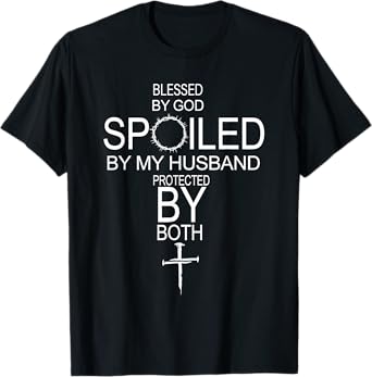 Blessed By God Spoiled By My Husband Protected By Boths T-Shirt