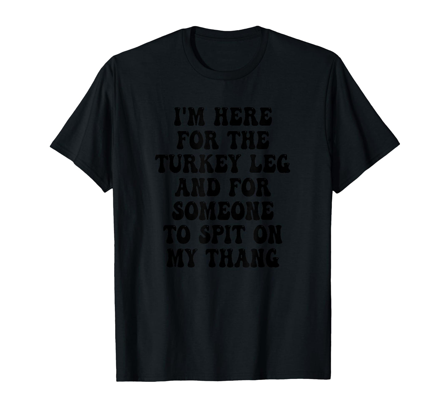 I'm Here for the Turkey Leg and for Someone To Spit T-Shirt