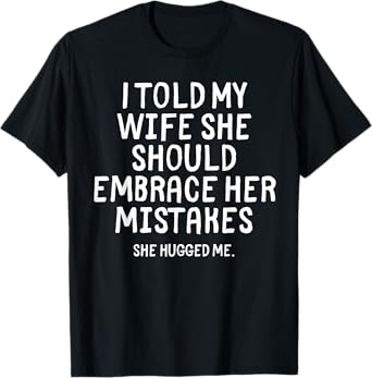 I Told My Wife To Embrace Her Mistakes Funny Husband Joke T-Shirt