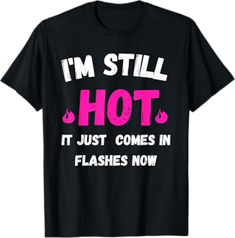 I'm Still Hot It Just Comes in Flashes Now T-Shirt