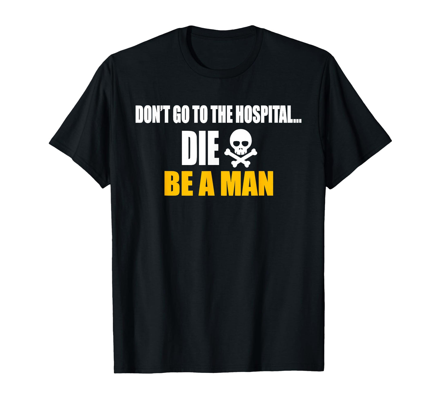 Don't Go To The Hospital... Die. Be A Man Apparel T-Shirt