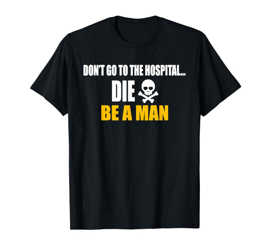 Don't Go To The Hospital... Die. Be A Man Apparel T-Shirt
