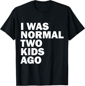 I Was Normal Two Kids Ago Father Day Dad Daddy Papa Pops T-Shirt