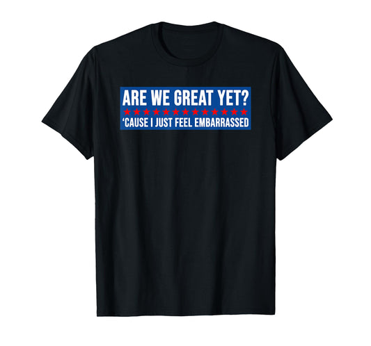 Are We Great Yet? Cause I Just Feel Embarrassed Design T-Shirt