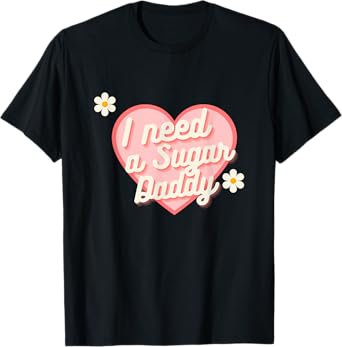 Cute Heart - I Need A Sugar Daddy T-Shirt