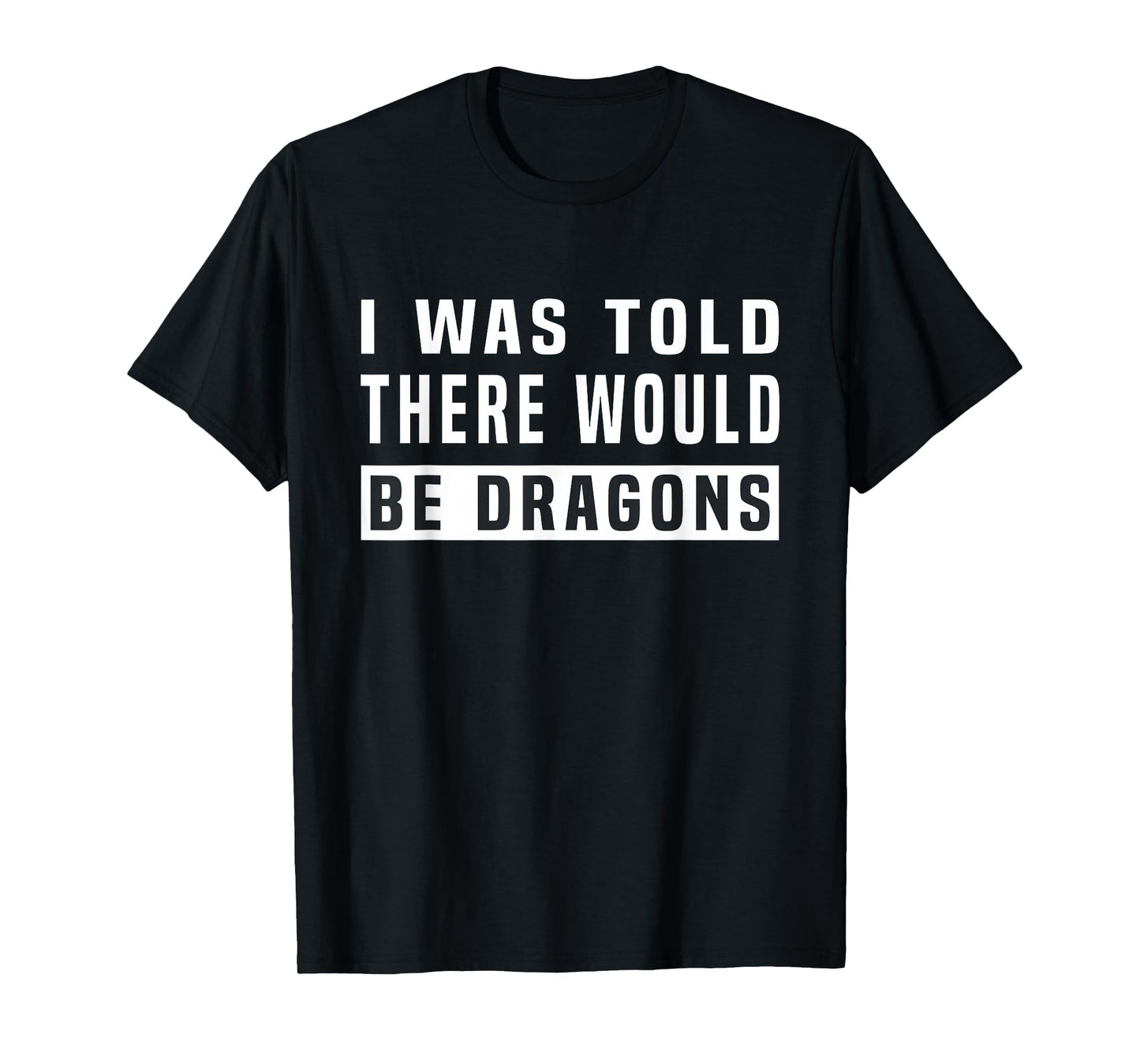 I was Told There Would Be Dragons Funny Dragon T-Shirt