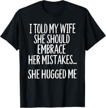 I Told My Wife To Embrace Her Mistakes T-Shirt