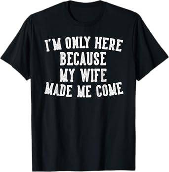 I'm Only Here Because My Wife Made Me Come Humor Husband T-Shirt