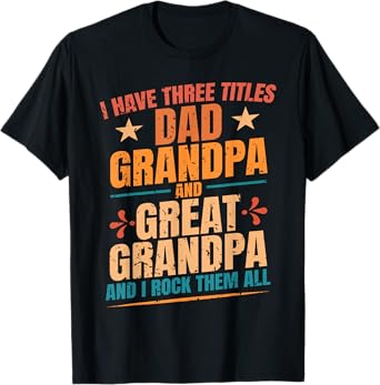 I Have Three Titles Dad Grandpa Great Grandpa Father's Day T-Shirt