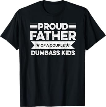 Proud Father Of A Couple Dumbass Kids - Funny Father's Day T-Shirt