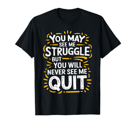 Cute You May See Me Struggle, But You Will Never See Me Quit T-Shirt