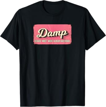 DAMP BECAUSE MOIST WASN'T ALREADY BAD ENOUGH T-Shirt