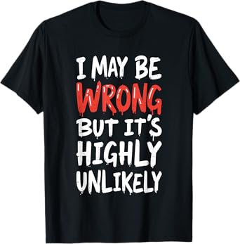 I May Be Wrong But It's Highly Unlikely Shirt Funny Saying T-Shirt