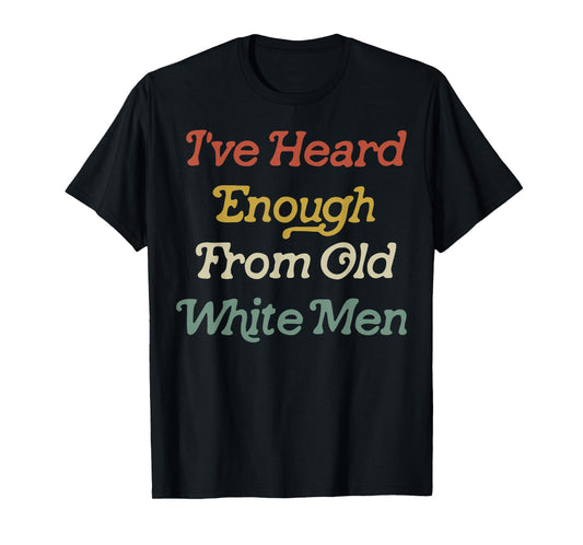 I've Heard Enough From Old White Men T-Shirt