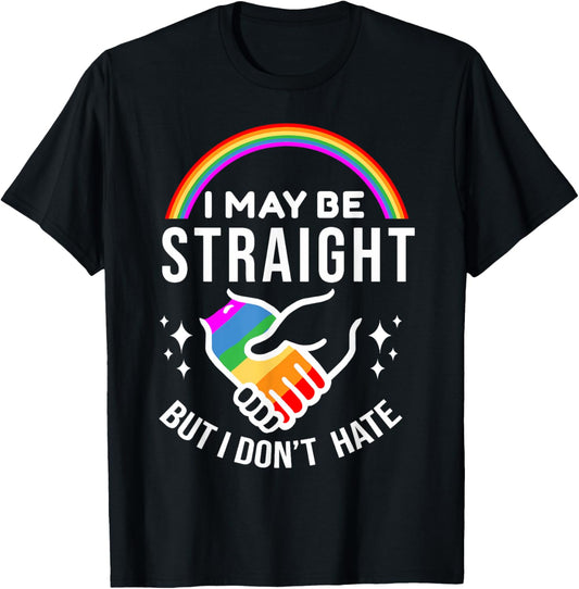 I May Be Straight But I Don't Hate LGBT Gay Pride Shirt T-Shirt