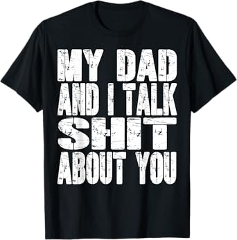 My Dad And I Talk Sh t About You Dad Mom Father Mother Funny T-Shirt