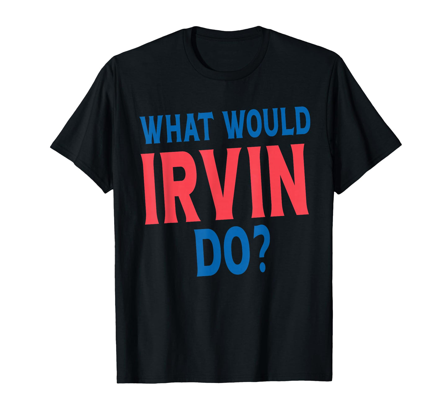 What Would Irvin Do Personal Name First Name Funny Irvin T-Shirt
