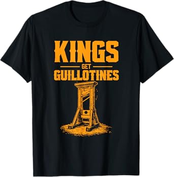 Kings Get Guillotines Funny T-Shirt
